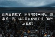 别再靠感觉了：同样用51网网址，效率差一倍？核心差在使用习惯（建议反复看）