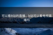 可以看B站的直播，b站可以看电视直播吗