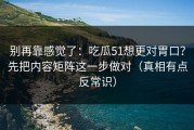 别再靠感觉了：吃瓜51想更对胃口？先把内容矩阵这一步做对（真相有点反常识）