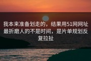 我本来准备划走的，结果用51网网址最折磨人的不是时间，是片单规划反复拉扯