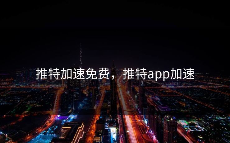 推特加速免费，推特app加速