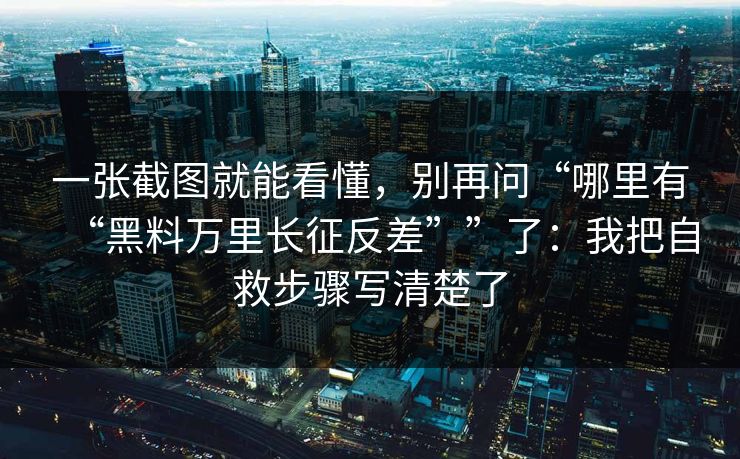 一张截图就能看懂，别再问“哪里有“黑料万里长征反差””了：我把自救步骤写清楚了