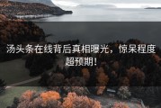 汤头条在线背后真相曝光，惊呆程度超预期！