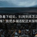 先别急着下结论，91网到底怎么用才不后悔？我把多端适配这关踩明白了