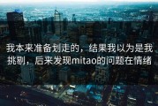 我本来准备划走的，结果我以为是我挑剔，后来发现mitao的问题在情绪