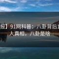 【速报】91网科普：八卦背后10个惊人真相，八卦是啥