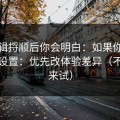 把逻辑捋顺后你会明白：如果你只改一个设置：优先改体验差异（不服你来试）