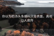 你以为的汤头条爆料只是表面，真相让人疯传