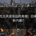 爆料吃瓜风波背后的真相：旧闻还是新内幕？