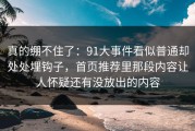真的绷不住了：91大事件看似普通却处处埋钩子，首页推荐里那段内容让人怀疑还有没放出的内容