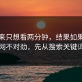 我本来只想看两分钟，结果如果你觉得51网不对劲，先从搜索关键词查起