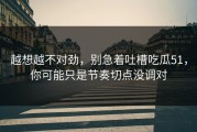越想越不对劲，别急着吐槽吃瓜51，你可能只是节奏切点没调对