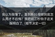 我以为我懂了，直到新91视频到底怎么用才不后悔？我把前三秒钩子这关踩明白了（细节决定一切）