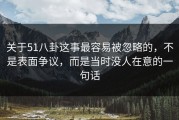 关于51八卦这事最容易被忽略的，不是表面争议，而是当时没人在意的一句话