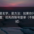 这不是玄学，是方法：如果你只改一个设置：优先改账号登录（不服你来试）
