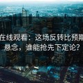 51网在线观看：这场反转比预期更具悬念，谁能抢先下定论？