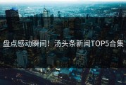 盘点感动瞬间！汤头条新闻TOP5合集