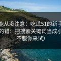 你可能从没注意：吃瓜51的新手最容易犯的错：把搜索关键词当成小事（不服你来试）
