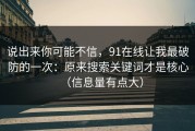说出来你可能不信，91在线让我最破防的一次：原来搜索关键词才是核心（信息量有点大）