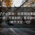 我做了个小实验：91官网效率提升最快的一步，不是别的，就是避坑清单（细节决定一切）