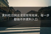 黑料吃瓜网这次没按常规来，每一步都绕不开黑料入口