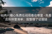 别再问糖心免费在线观看在哪里 - 先看这份排雷清单：我整理了证据链