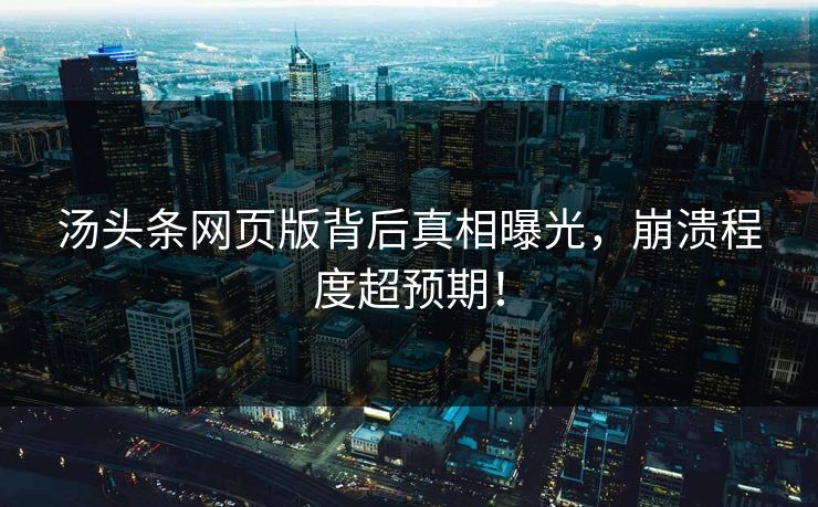 汤头条网页版背后真相曝光，崩溃程度超预期！