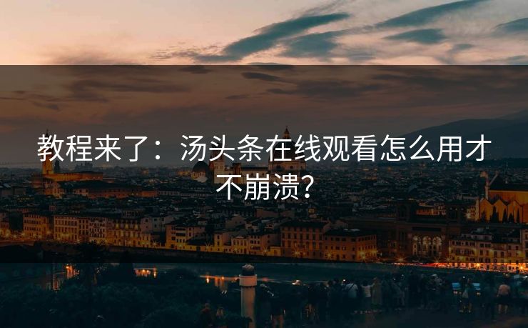 教程来了：汤头条在线观看怎么用才不崩溃？