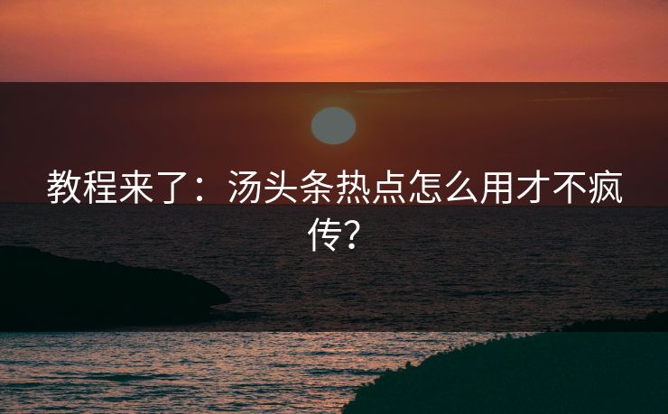 教程来了：汤头条热点怎么用才不疯传？