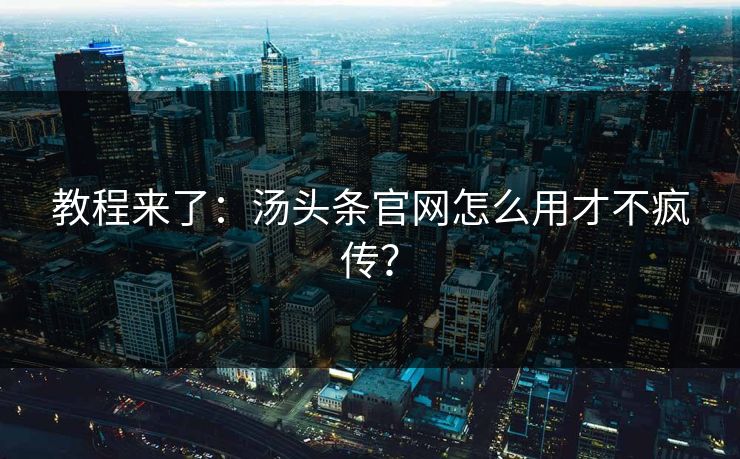 教程来了：汤头条官网怎么用才不疯传？