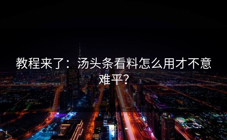 教程来了：汤头条看料怎么用才不意难平？