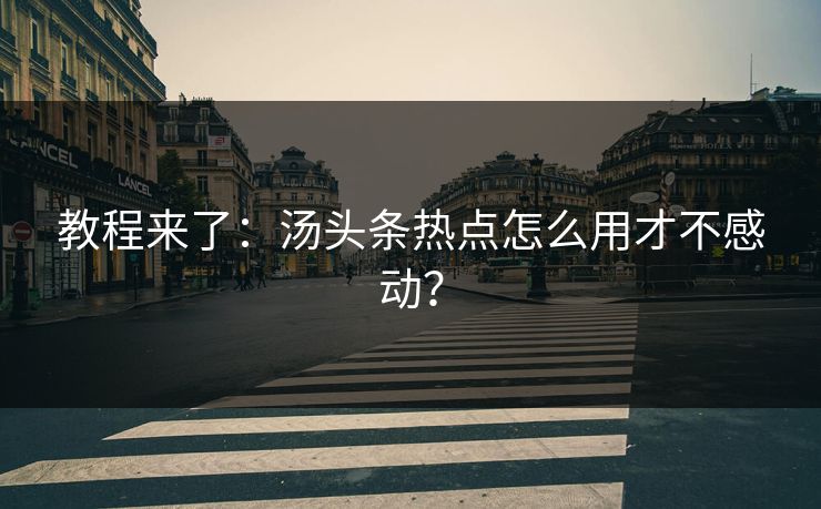 教程来了：汤头条热点怎么用才不感动？