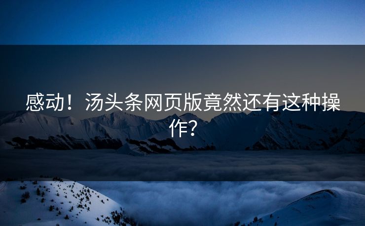 感动！汤头条网页版竟然还有这种操作？