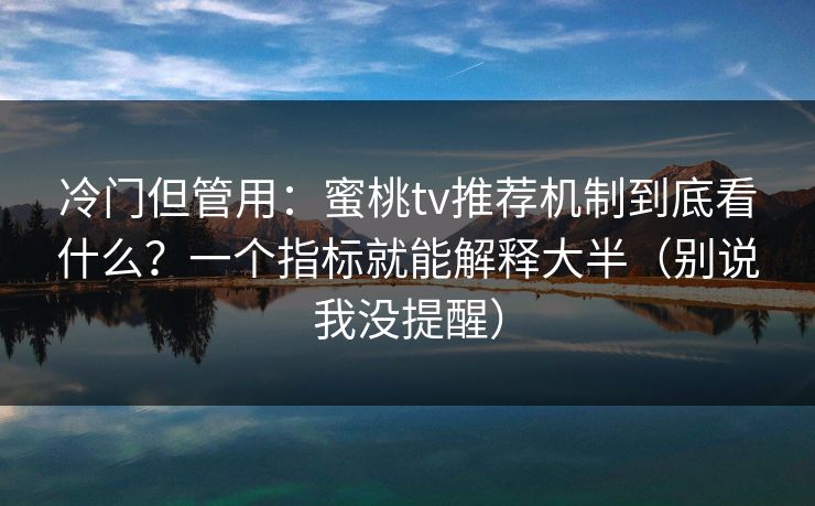 冷门但管用:蜜桃tv推荐机制到底看什么?一个指标就能解释大半(别说我没提醒) 冷门但管用:蜜桃tv推荐机制到底看什么?一个指标就能解释大半(别说我没提醒)